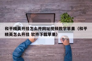 和平精英开挂怎么开网址视频教学苹果（和平精英怎么开挂 软件下载苹果）