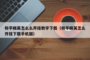 和平精英怎么么开挂教学下载（和平精英怎么开挂下载手机版）
